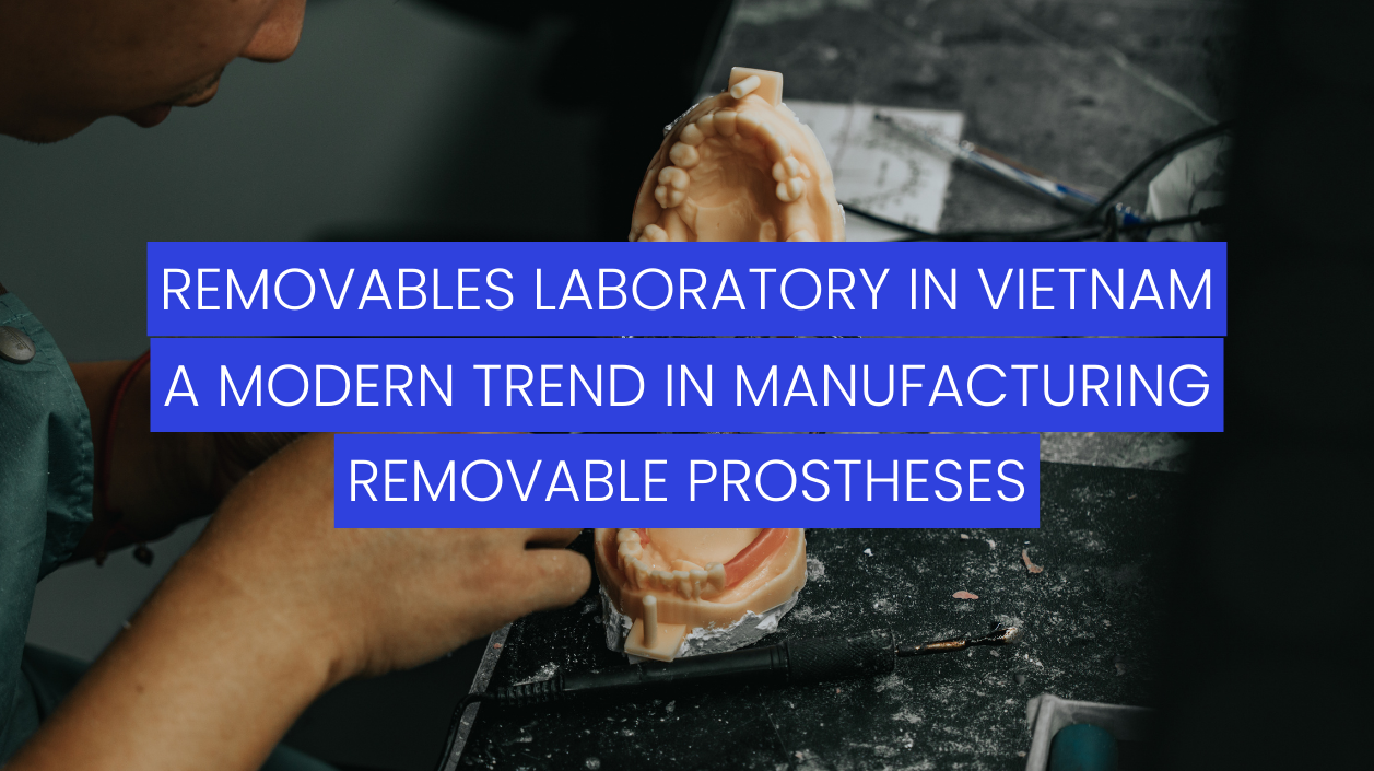 Removable Denture Laboratory in Vietnam – A Modern Trend in Manufacturing Removable Prostheses