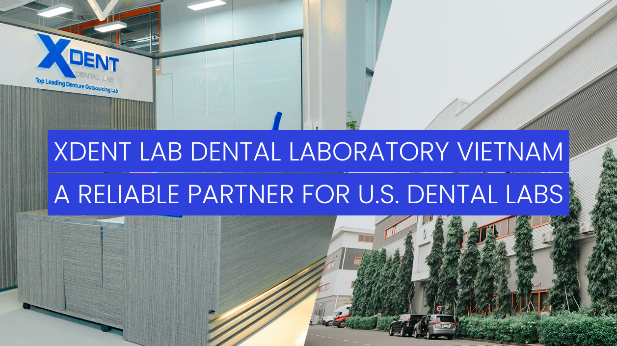 XDENT LAB Dental Laboratory Vietnam: A Reliable Partner for U.S. Dental Labs
